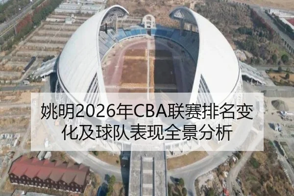 姚明2026年CBA联赛排名变化及球队表现全景分析