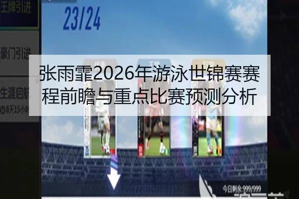 张雨霏2026年游泳世锦赛赛程前瞻与重点比赛预测分析