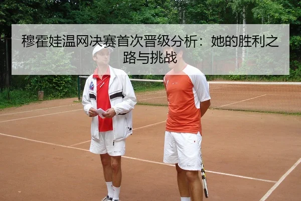 穆霍娃温网决赛首次晋级分析：她的胜利之路与挑战
