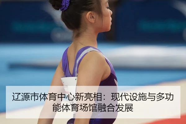 liao-yuan-shi-ti-yu-zhong-xin-xin-liang-xiang-xian-dai-she-shi-yu-duo-gong-neng-ti-yu-chang-guan-rong-he-fa-zhan-2-916.jpg